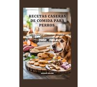Recetas caseras de comida para perros: Libro recetas alimentos mascotas aprobado por veterinarios cachorros más sanos