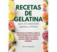 Recetas de Gelatina para el Control del Apetito y el Peso: Platos Ricos en Proteínas y Bajos en Calorías Diseñados para Aumentar la Saciedad, Reducir ... y Fomentar Hábitos Alimentarios Saludables