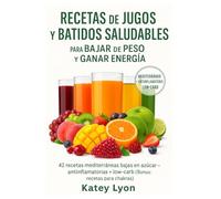 Recetas de Jugos y Batidos Saludables para Bajar de Peso y Ganar Energía: 42 Recetas mediterráneas bajas en azúcar - antiinflamatorias + low-carb (Bonus: recetas para chakras)