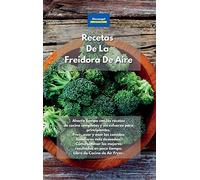 Recetas De La Freidora De Aire: Ahorre tiempo con las recetas de cocina completas y sin esfuerzo para principiantes. Freír, asar y asar las comidas ... en poco tiempo. Libro de Cocina de Air Fryer.