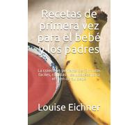 Recetas de primera vez para el bebé y los padres: La colección perfecta de fórmulas fáciles, rápidas y saludables para el bien de su bebé