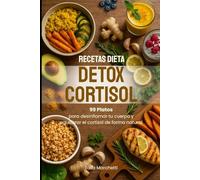 Recetas Dieta Detox Cortisol: 99 Platos para desinflamar tu cuerpo y equilibrar el cortisol de forma natural