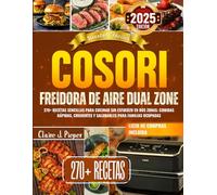 Recetas Fáciles Cosori Freidora de Aire Dual Zone: 270+ recetas sencillas para cocinar sin esfuerzo en dos zonas: comidas rápidas, crujientes y saludables para familias ocupadas