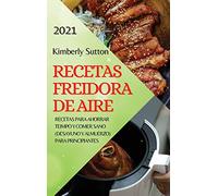 Recetas Freidora de Aire 2021 (Air Fryer Recipes Spanish Edition): Recetas Para Ahorrar Teimpo Y Comer Sano (Desayuno Y Almuerzo) Para Principiantes