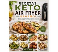 RECETAS KETO AIR FRYER ESPAÑOL: Platos Simples y Sabrosos para Cocinar de Forma Más Saludable Todos los Días.