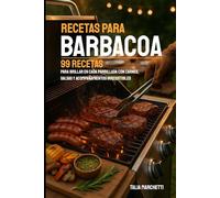 Recetas para Barbacoa: 99 Recetas para brillar en cada parrillada con carnes, salsas y acompañamientos irresistibles