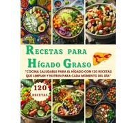 RECETAS PARA HÍGADO GRASO: "Cocina Saludable para el Hígado con 120 Recetas que Limpian y Nutren para Cada Momento del Día"