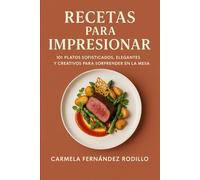 Recetas para Impresionar: 101 Platos Sofisticados, Elegantes y Creativos para Sorprender en la Mesa (Cocina Fácil en Casa)
