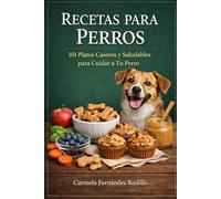 Recetas para Perros: 101 Platos Caseros y Saludables para Cuidar a Tu Perro (Recetas Caseras para Perros)
