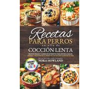 Recetas para perros en olla de cocción lenta (Spanish Edition): Recetas fáciles y llenas de nutrientes para apoyar la salud, energía y felicidad de tu amigo peludo en cada etapa de su vida