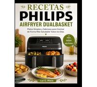 RECETAS PHILIPS AIRFRYER DUALBASKET: Platos Simples y Sabrosos para Cocinar de Forma Más Saludable Todos los Días.
