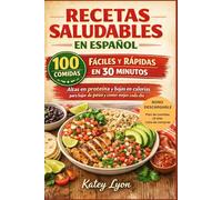 Recetas Saludables en Español: 100 comidas fáciles y rápidas en 30 minutos, altas en proteína y bajas en calorías para bajar de peso y comer mejor cada día