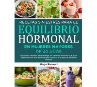 RECETAS SIN ESTRÉS PARA EL EQUILIBRIO HORMONAL EN MUJERES MAYORES DE 40 AÑOS: Soluciones naturales para la fatiga, los cambios de humor y la grasa ... curativas y un plan de bienestar seminal