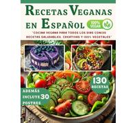 RECETAS VEGANAS EN ESPAÑOL: COCINA VEGANA para Todos los Días con130 Deliciosas Recetas Saludables, Creativas y 100% Vegetales (Incluye 30 Postres)