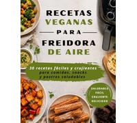 RECETAS VEGANAS PARA FREIDORA DE AIRE: 30 recetas veganas fáciles y saludables para freidora de aire: platos principales, snacks y postres
