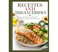 RECETTES ANTI TRIGLYCÉRIDES: Des repas savoureux pour retrouver un cœur en bonne santé