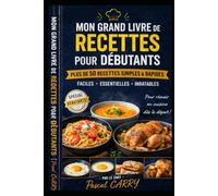 RECETTES DE BASE POUR DÉBUTANTS: Plus de 50 recettes essentielles pour apprendre à cuisiner facilement (Chef Pascal Carry - Les Grands Livres de Cuisine)