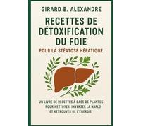 Recettes de détoxification du foie pour la stéatose hépatique: un livre de recettes à base de plantes pour nettoyer, inverser la NAFLD et retrouver de l' énergie