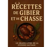 Recettes de gibier et de chasse : le grand livre de la cuisine sauvage: Un voyage culinaire au cœur de la forêt : sanglier, chevreuil, lièvre, faisan ... en recettes gourmandes et authentiques.