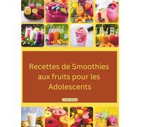 Recettes de smoothies aux fruits pour les adolescents: Un livre en couleur, mis à jour et illustré, contenant 5 minutes de recettes rapides et faciles à réaliser en déplacement