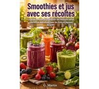 Recettes de Smoothies et jus avec ses récoltes: Le guide complet pour préparer des boissons saines, colorées et délicieuses avec les fruits et légumes du jardin (Jardinage Facile)