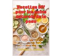 Recettes DIY pour les soins naturels de la peau: Guide pour débutants afin de créer des produits de beauté doux et nourrissants