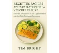 RECETTES FACILES APRÈS L’ABLATION DE LA VÉSICULE BILIAIRE: Favoriser la Guérison et une Digestion Saine avec des Plats Simples et Savoureux