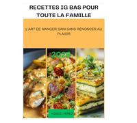 RECETTES IG BAS POUR TOUTE LA FAMILLE: L’ART DE MANGER SAIN SANS RENONCER AU PLAISIR