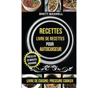 Recettes: Livre de recettes pour autocuiseur : Prêtes en 30 minutes maximum (Livre De Cuisine: Pressure Cooker)