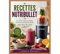 RECETTES NUTRIBULLET: Des recettes maison simples, nutritives et pleines de saveurs pour tous les jours