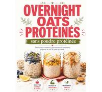 Recettes overnight OATS protéinés: Sans poudre protéinée - Des petits-déjeuners faciles, gourmands et rassasiants, sucrés et salés, à préparer la veille avec des ingrédients simples