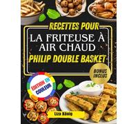 Recettes pour la friteuse à air chaud PHILIP DOUBLE BASKET: Plus De 100 Recettes Rapides, Faciles Et Saines Pour Gagner Du Temps Et Savourer Des Repas Savoureux Chaque Jour