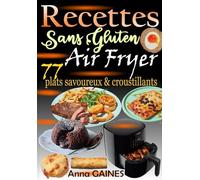 Recettes Sans Gluten Air Fryer - 77 plats savoureux & croustillants: Cuisine saine, rapide et sans contrainte