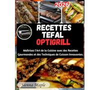 RECETTES TEFAL OPTIGRILL: Maîtrisez l'Art de la Cuisine avec des Recettes Gourmandes et des Techniques de Cuisson Innovantes.