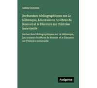Recherches bibliographiques sur Le télémaque, Les oraisons funèbres de Bossuet et le Discours sur l'histoire universelle: Recherches bibliographiques ... et le Discours sur l'histoire universelle
