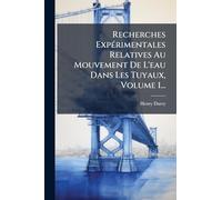 Recherches Expérimentales Relatives Au Mouvement De L'eau Dans Les Tuyaux, Volume 1...