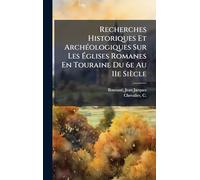 Recherches Historiques Et Archéologiques Sur Les Églises Romanes En Touraine Du 6e Au 11e Siècle