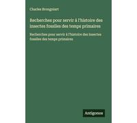 Recherches pour servir á l'histoire des insectes fossiles des temps primaires: Recherches pour servir á l'histoire des insectes fossiles des temps primaires
