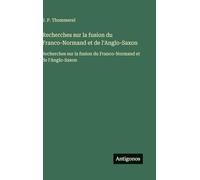 Recherches sur la fusion du Franco-Normand et de l'Anglo-Saxon: Recherches sur la fusion du Franco-Normand et de l'Anglo-Saxon