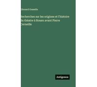 Recherches sur les origines et l'histoire du théatre à Rouen avant Pierre Corneille