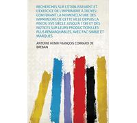 Recherches Sur L'établissement Et L'exercice De L'imprimerie À Troyes: Contenant La Nomenclature Des Imprimeurs De Cette Ville Depuis La Fin Du Xve ... Remarquables, Avec Fac-Simile Et Marques: 1