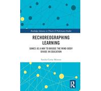 Rechoreographing Learning: Dance As a Way to Bridge the Mind-Body Divide in Education (Routledge Advances in Theatre & Performance Studies)