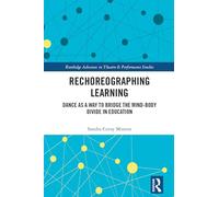 Rechoreographing Learning: Dance As a Way to Bridge the Mind-Body Divide in Education (Routledge Advances in Theatre & Performance Studies)