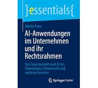 Rechtssicherer AI-Einsatz im Unternehmen: Use Cases beurteilt nach AI Act, Datenschutz, Urheberrecht und weiteren Gesetzen (essentials)