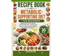 RECIPE BOOK FOR A METABOLIC-SUPPORTING DIET FOR BEGINNERS: Simple High-Protein Recipes, a 30-Day Meal Plan, and Everyday Habits to Support Overall Wellness and a Healthy Metabolism