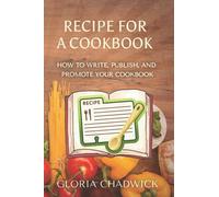 Recipe For A Cookbook: How To Write, Publish, And Promote Your Cookbook