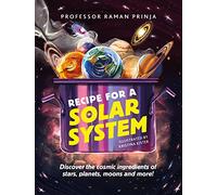 Recipe for a Solar System : Discover the cosmic ingredients of stars, planets, moons and more!