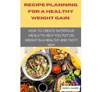 Recipe Planning For A Healthy Weight Gain: How To Create Nutritious Meals To Help You Put On Weight In A Healthy And Tasty Way