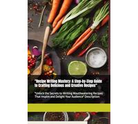 "Recipe Writing Mastery: A Step-by-Step Guide to Crafting Delicious and Creative Recipes": "Unlock the Secrets to Writing Mouthwatering Recipes That Inspire and Delight Your Audience" Description: