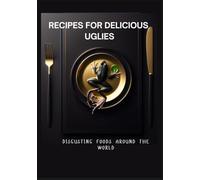 Recipes for Delicious Uglies: Disgusting Foods Around the World